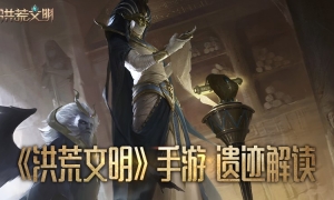 征服古老文明 《洪荒文明》手游遗迹解读