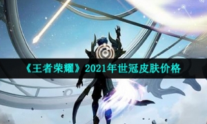 《王者荣耀》2021年世冠皮肤价格