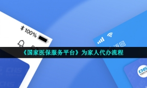 《国家医保服务平台》为家人代办流程