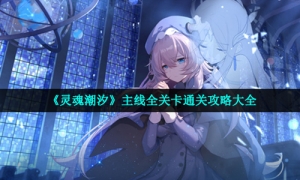 《灵魂潮汐》主线全关卡通关攻略大全