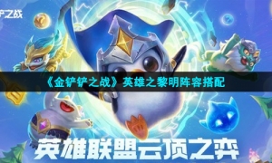 《金铲铲之战》英雄之黎明阵容搭配