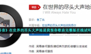 《抖音》在世界的尽头大声地说我恨你歌曲完整版在线试听入口