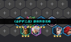 《金铲铲之战》游侠阵容攻略
