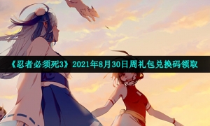 《忍者必须死3》2021年8月30日周礼包兑换码领取