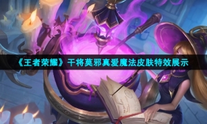 《王者荣耀》干将莫邪真爱魔法皮肤特效展示