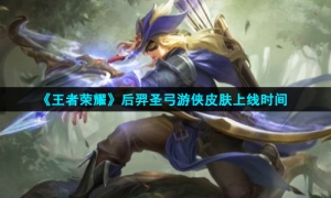 《王者荣耀》后羿圣弓游侠皮肤上线时间