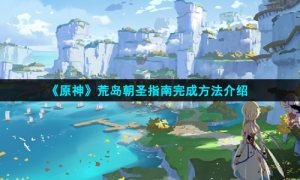 《原神》荒岛朝圣指南完成方法介绍