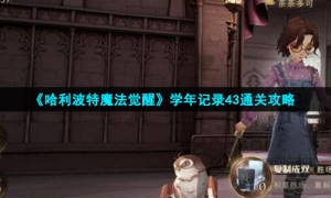 《哈利波特魔法觉醒》学年记录43通关攻略