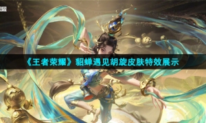 《王者荣耀》貂蝉遇见胡旋皮肤特效展示