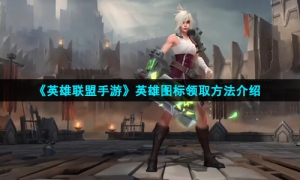 《英雄联盟手游》英雄图标领取方法介绍