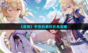 《原神》知世的委托任务完成攻略