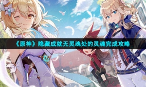 《原神》隐藏成就无灵魂处的灵魂完成攻略