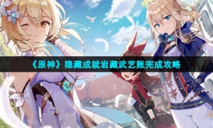 《原神》隐藏成就岩藏武艺账完成攻略