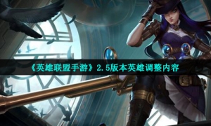《英雄联盟手游》2.5版本英雄调整内容