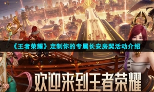 《王者荣耀》定制你的专属长安房契活动介绍