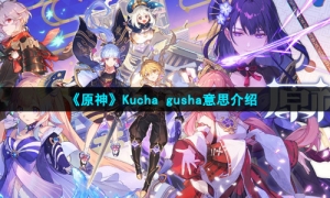 《原神》Kucha gusha意思介绍