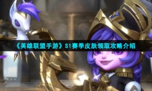 《英雄联盟手游》S1赛季皮肤领取攻略介绍