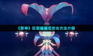 《原神》巨型骗骗花攻击方法介绍