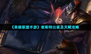 《英雄联盟手游》崔斯特出装及天赋攻略