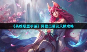 《英雄联盟手游》阿狸出装及天赋攻略