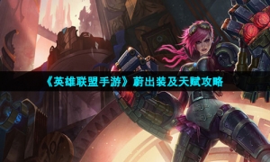 《英雄联盟手游》蔚出装及天赋攻略