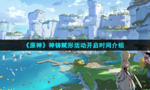 《原神》神铸赋形活动开启时间介绍