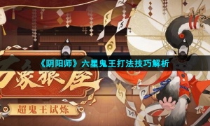 《阴阳师》六星鬼王打法技巧解析