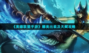 《英雄联盟手游》娜美出装及天赋攻略