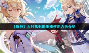 《原神》古时孤影勘测器使用方法介绍