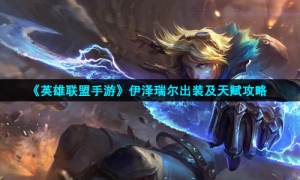 《英雄联盟手游》伊泽瑞尔出装及天赋攻略