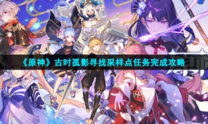 《原神》古时孤影寻找采样点任务完成攻略