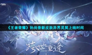 《王者荣耀》孙尚香新皮肤异界灵契上线时间