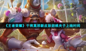 《王者荣耀》干将莫邪新皮肤胡桃夹子上线时间