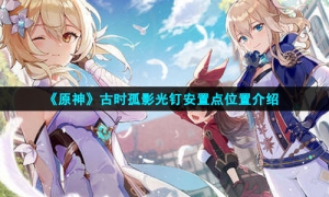 《原神》古时孤影光钉安置点位置介绍