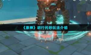 《原神》胡行托砂玩法介绍