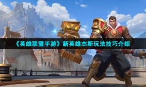 《英雄联盟手游》新英雄杰斯玩法技巧介绍