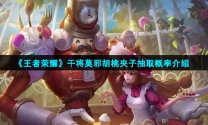 《王者荣耀》干将莫邪胡桃夹子抽取概率介绍