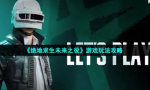 《绝地求生未来之役》游戏玩法攻略