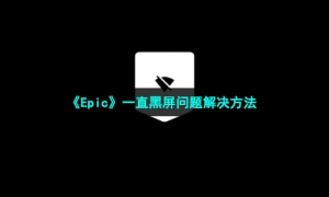 《Epic》一直黑屏问题解决方法