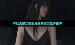 可以无限次匹配好友的交友软件推荐