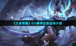 《王者荣耀》S15赛季皮肤返场介绍