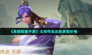 《英雄联盟手游》玉剑传说皮肤获取价格
