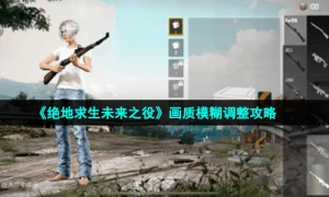 《绝地求生未来之役》画质模糊调整攻略