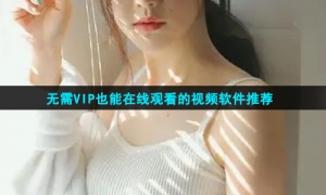 无需VIP也能在线观看的视频软件推荐