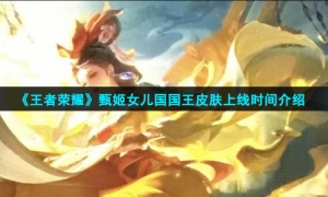 《王者荣耀》甄姬女儿国国王皮肤上线时间介绍