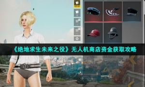 《绝地求生未来之役》无人机商店资金获取攻略