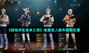 《绝地求生未来之役》电能双人跑车刷新位置