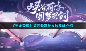 《王者荣耀》第四款源梦皮肤英雄介绍