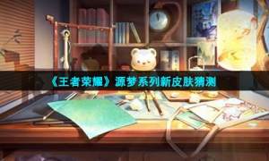 《王者荣耀》源梦系列新皮肤猜测