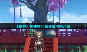 《原神》神樱树50级开放时间介绍